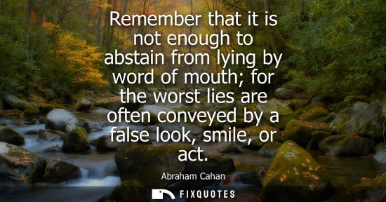 Small: Remember that it is not enough to abstain from lying by word of mouth for the worst lies are often conv