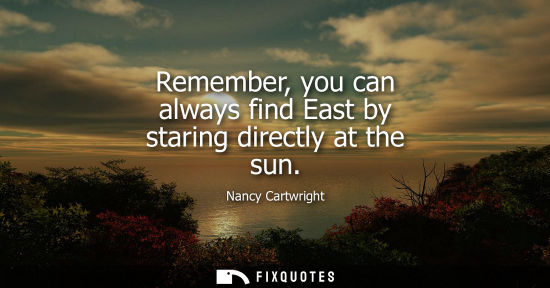 Small: Remember, you can always find East by staring directly at the sun