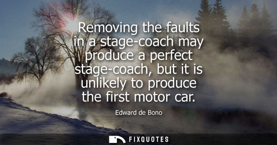 Small: Removing the faults in a stage-coach may produce a perfect stage-coach, but it is unlikely to produce t