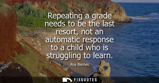 Small: Repeating a grade needs to be the last resort, not an automatic response to a child who is struggling t