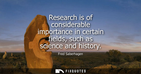 Small: Research is of considerable importance in certain fields, such as science and history