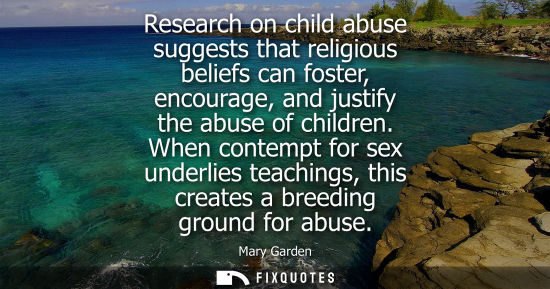 Small: Research on child abuse suggests that religious beliefs can foster, encourage, and justify the abuse of