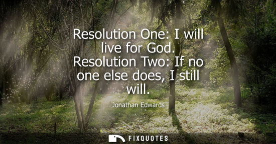 Small: Resolution One: I will live for God. Resolution Two: If no one else does, I still will