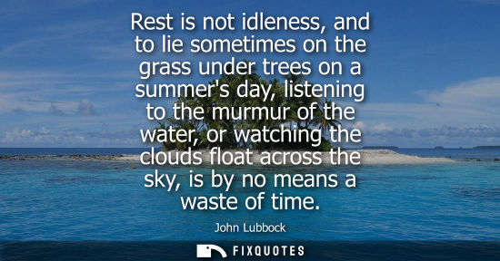 Small: Rest is not idleness, and to lie sometimes on the grass under trees on a summers day, listening to the murmur 
