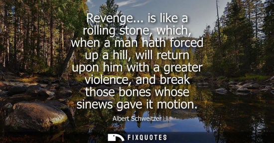 Small: Revenge... is like a rolling stone, which, when a man hath forced up a hill, will return upon him with 