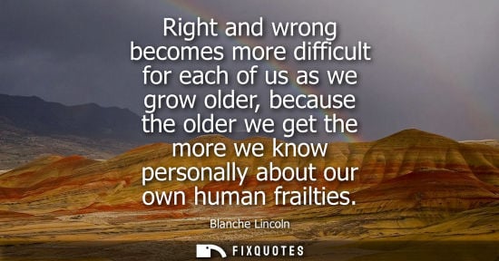 Small: Right and wrong becomes more difficult for each of us as we grow older, because the older we get the mo