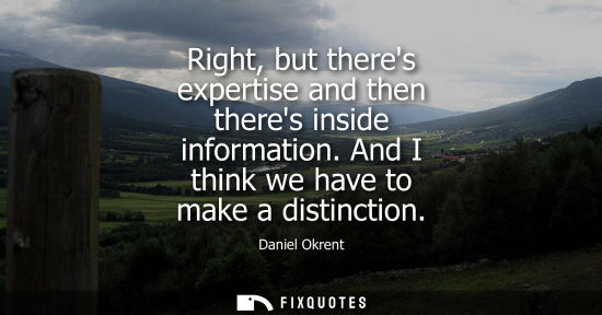 Small: Right, but theres expertise and then theres inside information. And I think we have to make a distincti