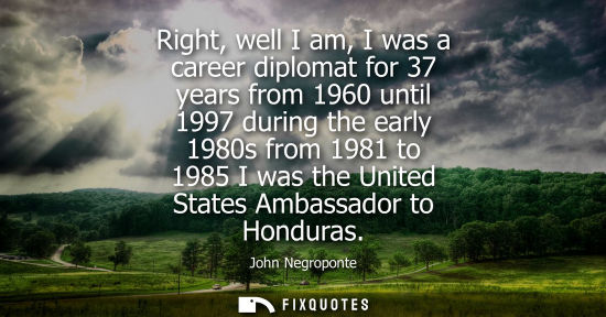 Small: Right, well I am, I was a career diplomat for 37 years from 1960 until 1997 during the early 1980s from