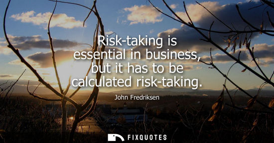 Small: Risk-taking is essential in business, but it has to be calculated risk-taking