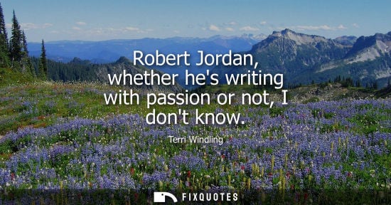 Small: Robert Jordan, whether hes writing with passion or not, I dont know