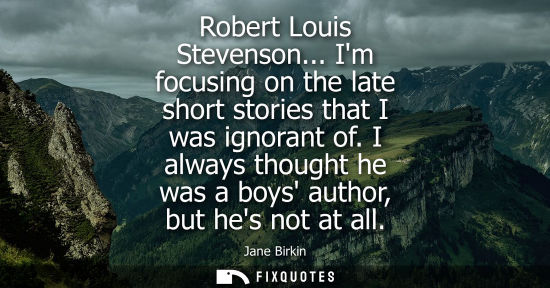 Small: Robert Louis Stevenson... Im focusing on the late short stories that I was ignorant of. I always though