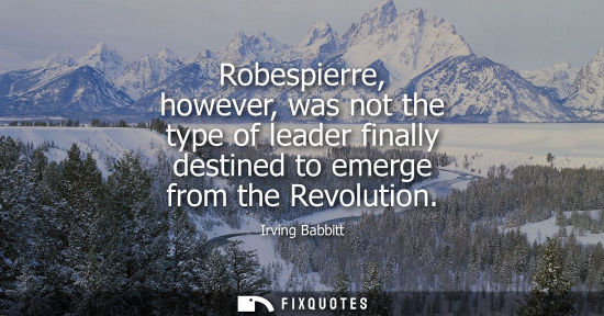Small: Robespierre, however, was not the type of leader finally destined to emerge from the Revolution