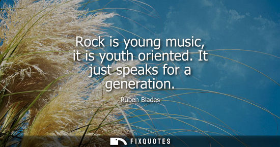 Small: Rock is young music, it is youth oriented. It just speaks for a generation