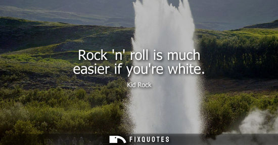 Small: Rock n roll is much easier if youre white
