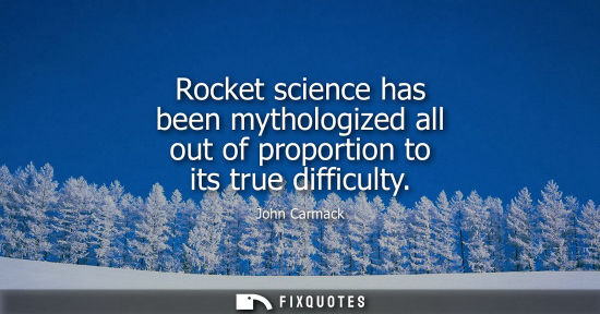 Small: Rocket science has been mythologized all out of proportion to its true difficulty - John Carmack
