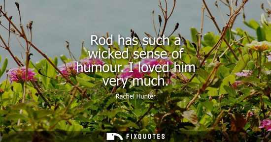 Small: Rod has such a wicked sense of humour. I loved him very much