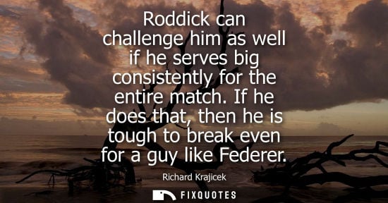 Small: Roddick can challenge him as well if he serves big consistently for the entire match. If he does that, then he
