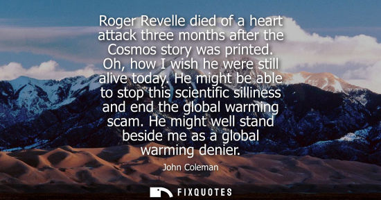 Small: Roger Revelle died of a heart attack three months after the Cosmos story was printed. Oh, how I wish he