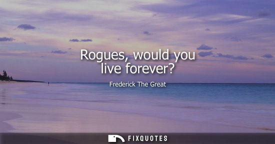 Small: Rogues, would you live forever?