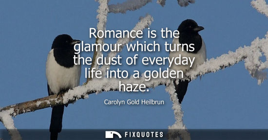 Small: Romance is the glamour which turns the dust of everyday life into a golden haze