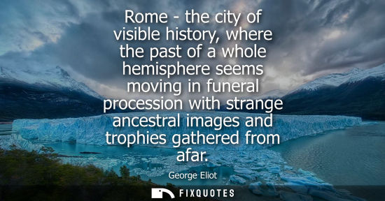 Small: Rome - the city of visible history, where the past of a whole hemisphere seems moving in funeral procession wi