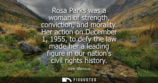 Small: Rosa Parks was a woman of strength, conviction, and morality. Her action on December 1, 1955, to defy t