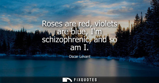 Small: Roses are red, violets are blue, Im schizophrenic, and so am I