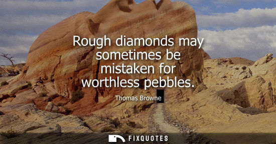 Small: Rough diamonds may sometimes be mistaken for worthless pebbles