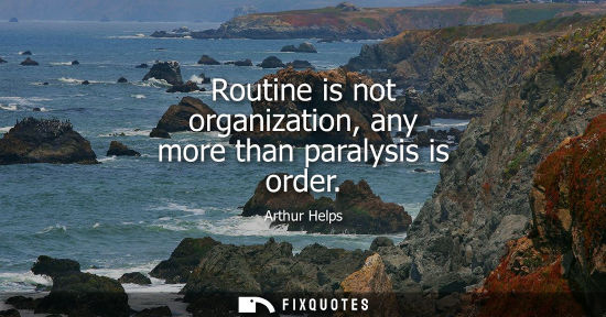 Small: Routine is not organization, any more than paralysis is order