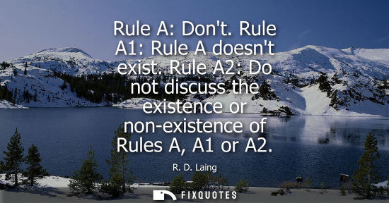 Small: Rule A: Dont. Rule A1: Rule A doesnt exist. Rule A2: Do not discuss the existence or non-existence of R