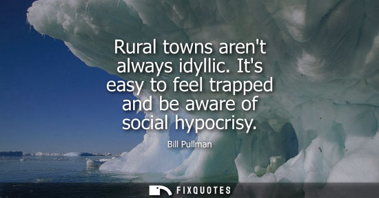 Small: Rural towns arent always idyllic. Its easy to feel trapped and be aware of social hypocrisy
