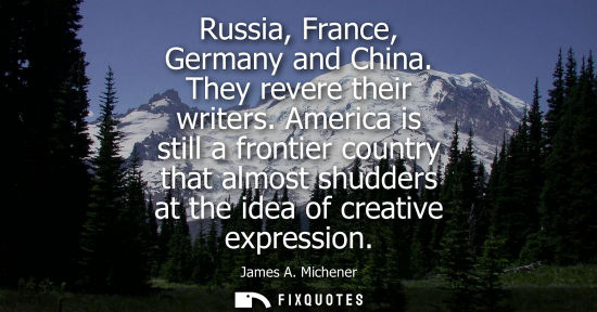 Small: Russia, France, Germany and China. They revere their writers. America is still a frontier country that 