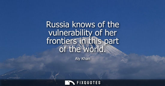 Small: Russia knows of the vulnerability of her frontiers in this part of the world