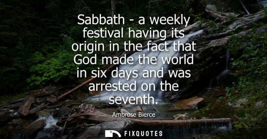 Small: Sabbath - a weekly festival having its origin in the fact that God made the world in six days and was arrested