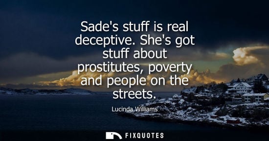 Small: Sades stuff is real deceptive. Shes got stuff about prostitutes, poverty and people on the streets