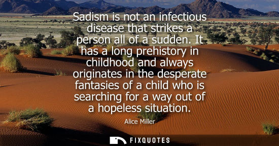 Small: Sadism is not an infectious disease that strikes a person all of a sudden. It has a long prehistory in 