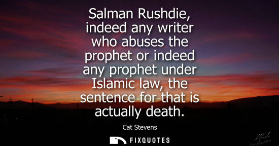 Small: Salman Rushdie, indeed any writer who abuses the prophet or indeed any prophet under Islamic law, the s