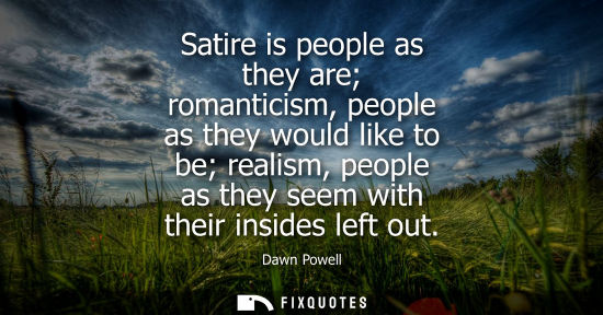 Small: Satire is people as they are romanticism, people as they would like to be realism, people as they seem 