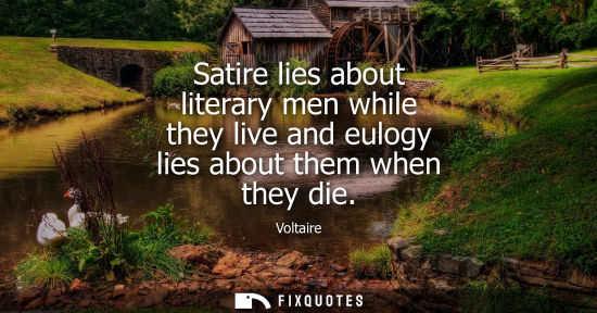 Small: Satire lies about literary men while they live and eulogy lies about them when they die