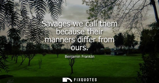 Small: Savages we call them because their manners differ from ours