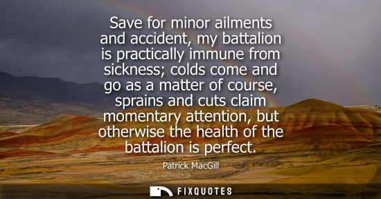 Small: Save for minor ailments and accident, my battalion is practically immune from sickness colds come and g