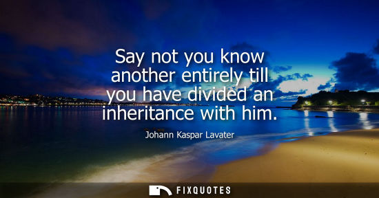 Small: Say not you know another entirely till you have divided an inheritance with him