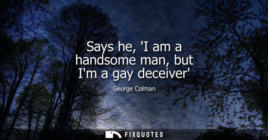 Small: Says he, I am a handsome man, but Im a gay deceiver