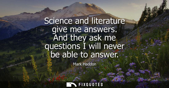 Small: Science and literature give me answers. And they ask me questions I will never be able to answer