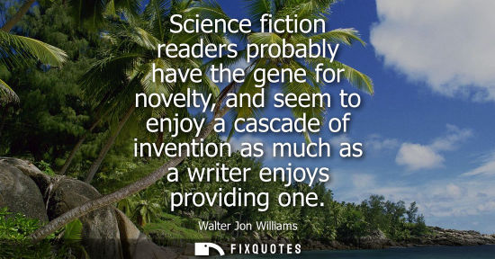 Small: Science fiction readers probably have the gene for novelty, and seem to enjoy a cascade of invention as