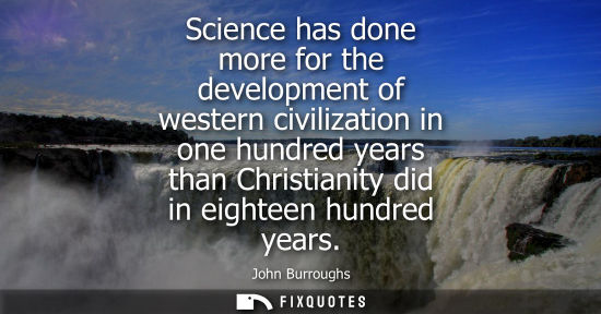 Small: Science has done more for the development of western civilization in one hundred years than Christianit
