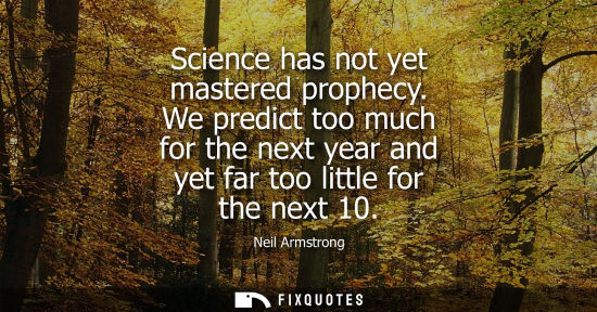 Small: Science has not yet mastered prophecy. We predict too much for the next year and yet far too little for
