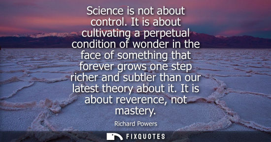 Small: Science is not about control. It is about cultivating a perpetual condition of wonder in the face of so