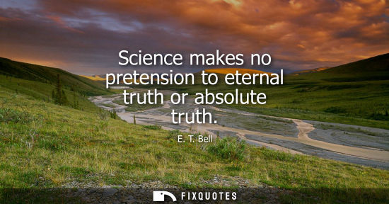 Small: Science makes no pretension to eternal truth or absolute truth