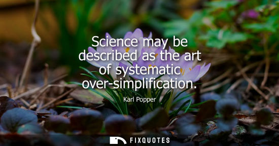 Small: Science may be described as the art of systematic over-simplification